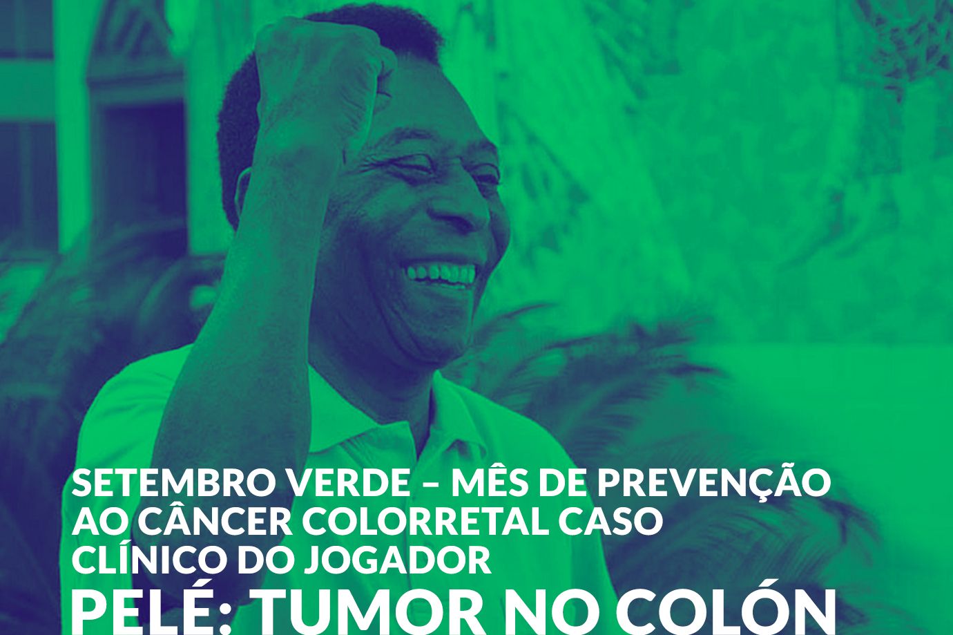 Setembro Verde – Mês de prevenção ao câncer colorretal Caso clínico do jogador Pelé: Tumor no colón